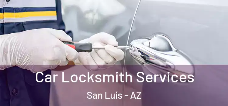  Car Locksmith Services San Luis - AZ